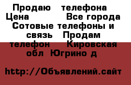Продаю 3 телефона › Цена ­ 3 000 - Все города Сотовые телефоны и связь » Продам телефон   . Кировская обл.,Югрино д.